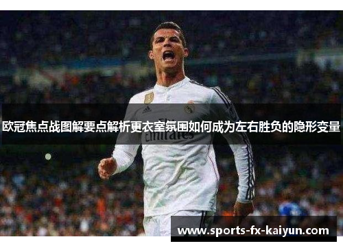 欧冠焦点战图解要点解析更衣室氛围如何成为左右胜负的隐形变量