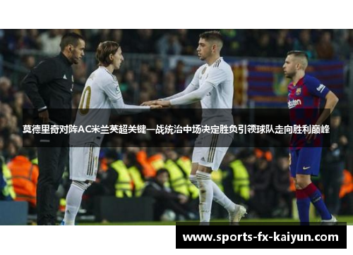 莫德里奇对阵AC米兰英超关键一战统治中场决定胜负引领球队走向胜利巅峰