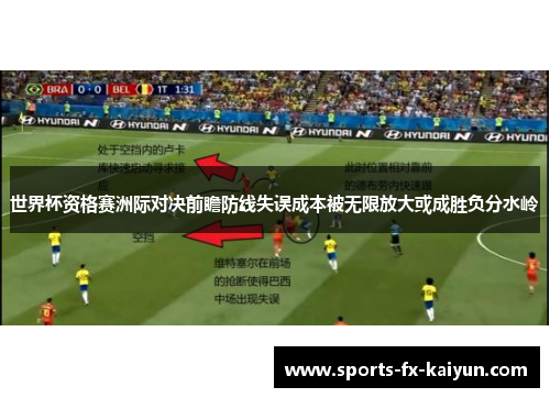 世界杯资格赛洲际对决前瞻防线失误成本被无限放大或成胜负分水岭