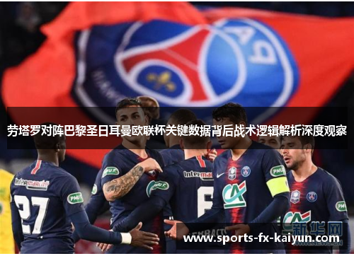 劳塔罗对阵巴黎圣日耳曼欧联杯关键数据背后战术逻辑解析深度观察