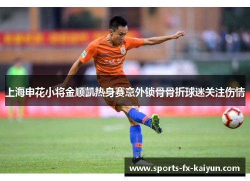 上海申花小将金顺凯热身赛意外锁骨骨折球迷关注伤情