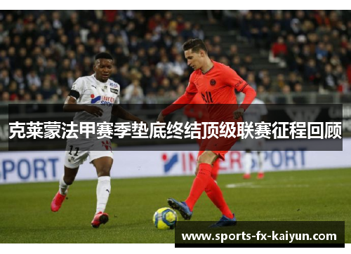 克莱蒙法甲赛季垫底终结顶级联赛征程回顾
