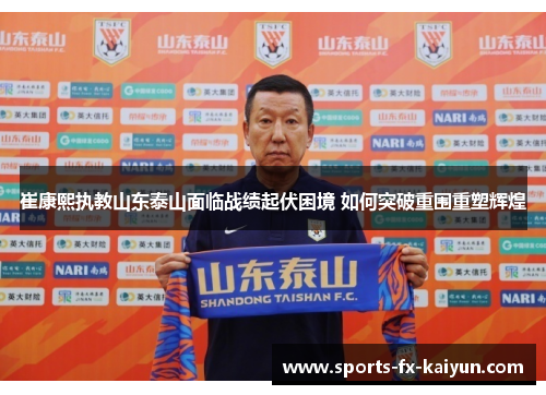 崔康熙执教山东泰山面临战绩起伏困境 如何突破重围重塑辉煌 崔康熙执教山东泰山面临战绩起伏困境 如何突破重围重塑辉煌