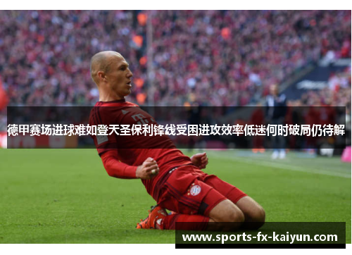 德甲赛场进球难如登天圣保利锋线受困进攻效率低迷何时破局仍待解