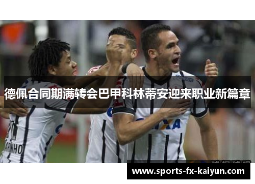 德佩合同期满转会巴甲科林蒂安迎来职业新篇章 德佩合同期满转会巴甲科林蒂安迎来职业新篇章