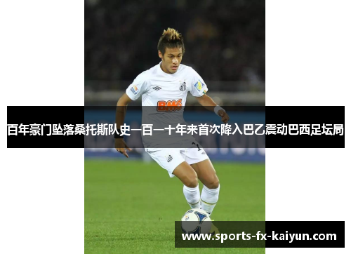 百年豪门坠落桑托斯队史一百一十年来首次降入巴乙震动巴西足坛局