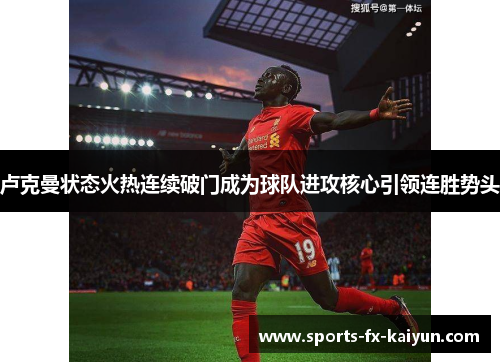 卢克曼状态火热连续破门成为球队进攻核心引领连胜势头 卢克曼状态火热连续破门成为球队进攻核心引领连胜势头