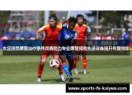 女足球员康复治疗条件改善助力专业康复师和先进设备提升恢复效率
