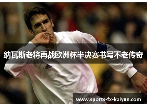 纳瓦斯老将再战欧洲杯半决赛书写不老传奇