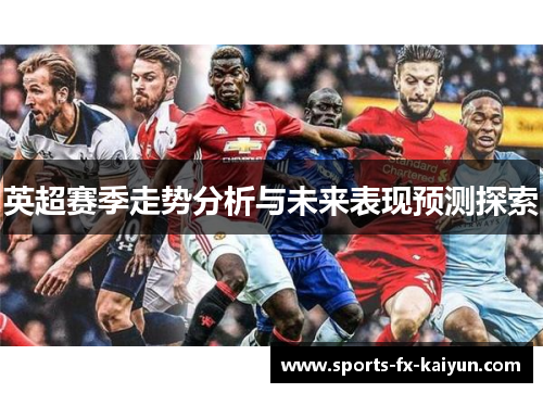 英超赛季走势分析与未来表现预测探索