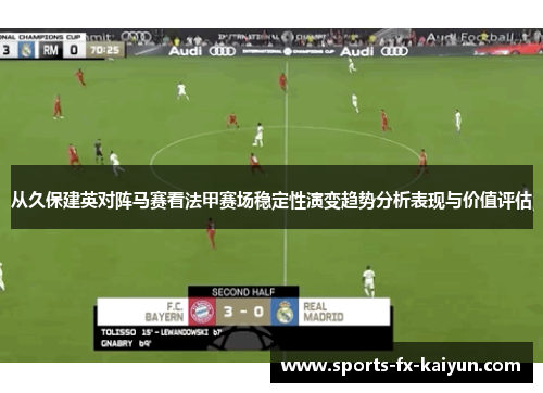 从久保建英对阵马赛看法甲赛场稳定性演变趋势分析表现与价值评估