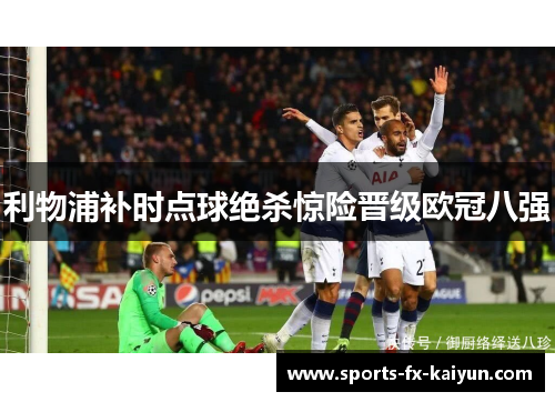 利物浦补时点球绝杀惊险晋级欧冠八强 利物浦补时点球绝杀惊险晋级欧冠八强