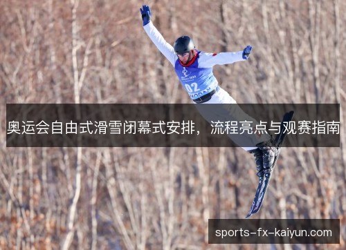 奥运会自由式滑雪闭幕式安排，流程亮点与观赛指南